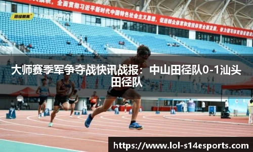 大师赛季军争夺战快讯战报：中山田径队0-1汕头田径队